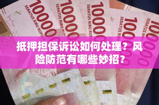 北京抵押担保诉讼如何处理？风险防范有哪些妙招？