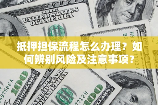 北京抵押担保流程怎么办理？如何辨别风险及注意事项？