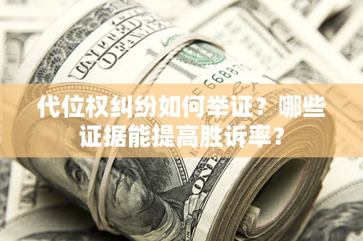 北京代位权纠纷如何举证？哪些证据能提高胜诉率？