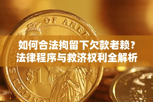 北京如何合法拘留下欠款老赖？法律程序与救济权利全解析