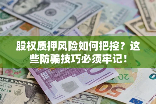 北京股权质押风险如何把控？这些防骗技巧必须牢记！