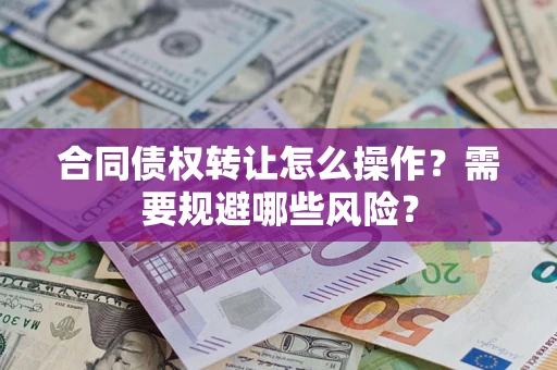 北京合同债权转让怎么操作？需要规避哪些风险？