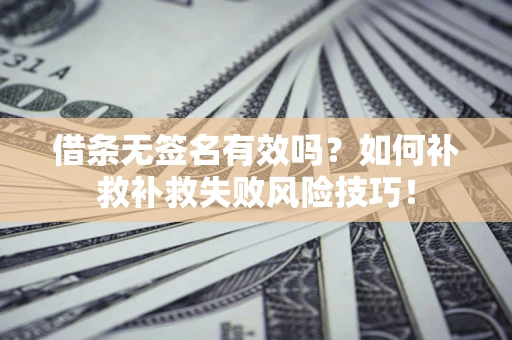 北京借条无签名有效吗？如何补救补救失败风险技巧！
