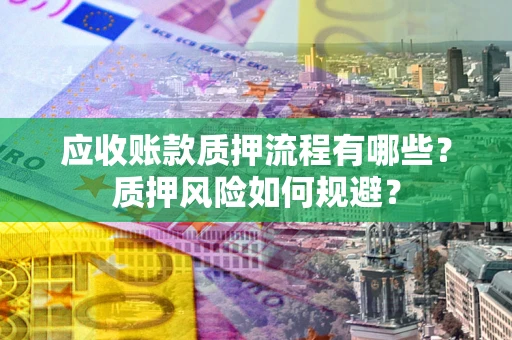 北京应收账款质押流程有哪些？质押风险如何规避？