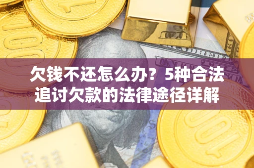 北京欠钱不还怎么办？5种合法追讨欠款的法律途径详解