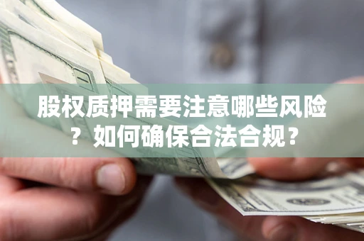 北京股权质押需要注意哪些风险？如何确保合法合规？