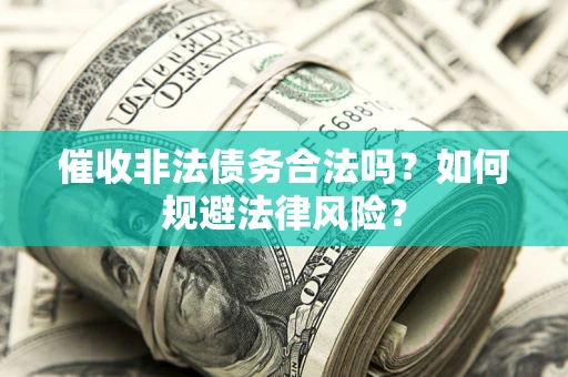 北京催收非法债务合法吗？如何规避法律风险？