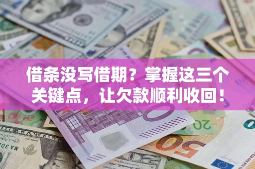 北京借条没写借期？掌握这三个关键点，让欠款顺利收回！