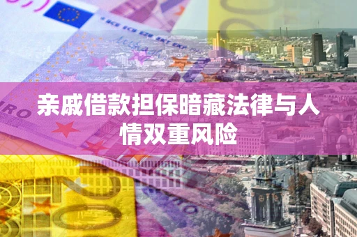 北京亲戚借款担保暗藏法律与人情双重风险