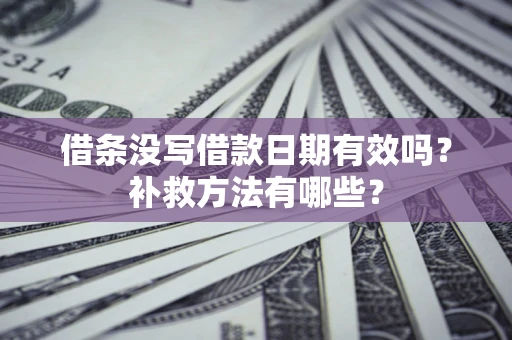 北京借条没写借款日期有效吗?补救方法有哪些? 北京借条没写借款日期有效吗?补救方法有哪些?