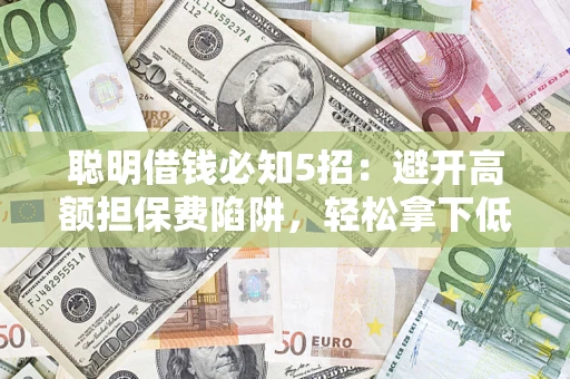北京聪明借钱必知5招：避开高额担保费陷阱，轻松拿下低息贷款