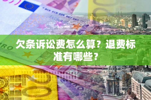 北京欠条诉讼费怎么算？退费标准有哪些？