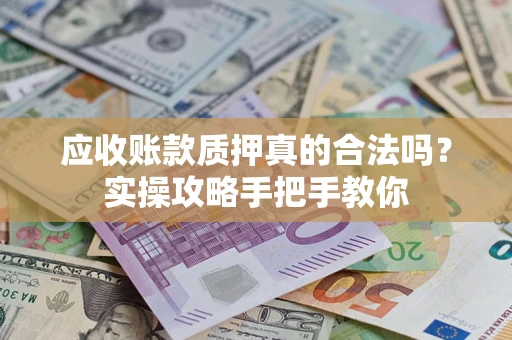 北京应收账款质押真的合法吗？实操攻略手把手教你