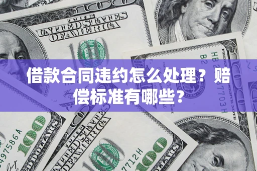 北京借款合同违约怎么处理？赔偿标准有哪些？