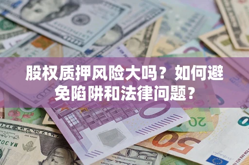 北京股权质押风险大吗？如何避免陷阱和法律问题？