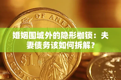 北京婚姻围城外的隐形枷锁：夫妻债务该如何拆解？