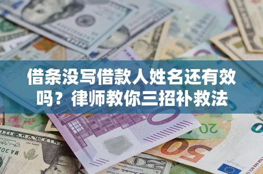 北京借条没写借款人姓名还有效吗？律师教你三招补救法