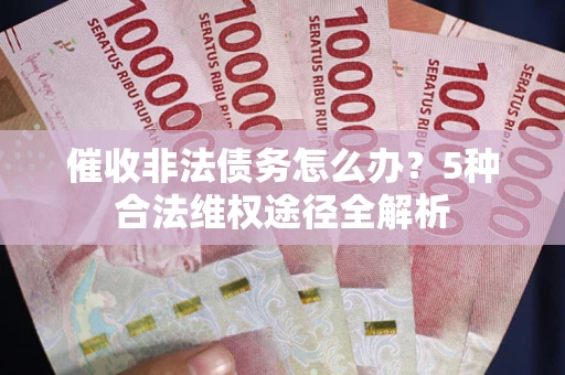北京催收非法债务怎么办？5种合法维权途径全解析