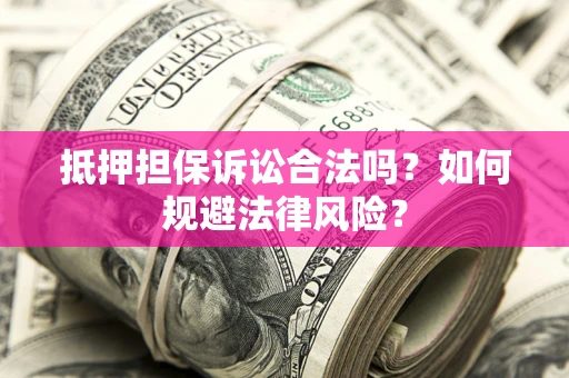 北京抵押担保诉讼合法吗？如何规避法律风险？