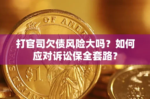 北京打官司欠债风险大吗？如何应对诉讼保全套路？