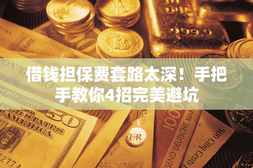 北京借钱担保费套路太深！手把手教你4招完美避坑