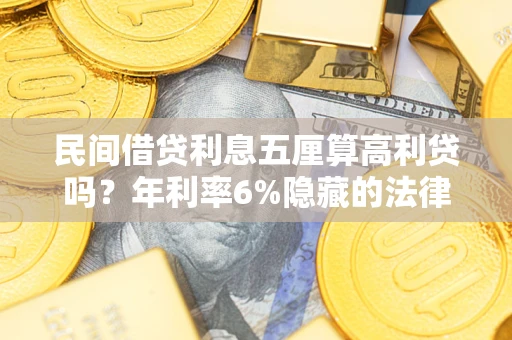 北京民间借贷利息五厘算高利贷吗？年利率6%隐藏的法律风险全解析