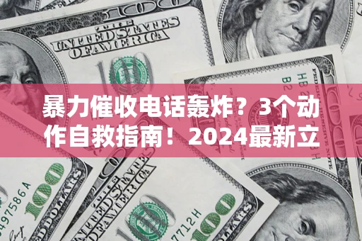 北京暴力催收电话轰炸？3个动作自救指南！2024最新立案标准全解析