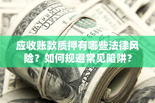 北京应收账款质押有哪些法律风险？如何规避常见陷阱？