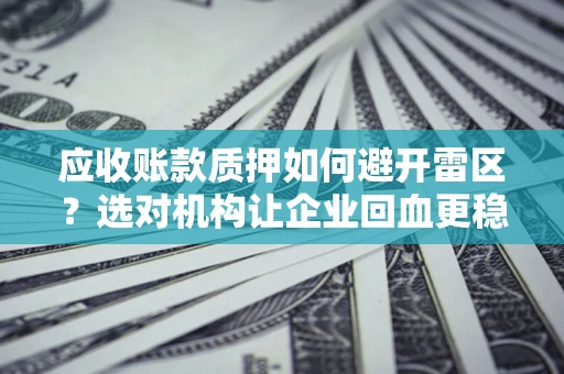北京应收账款质押如何避开雷区？选对机构让企业回血更稳