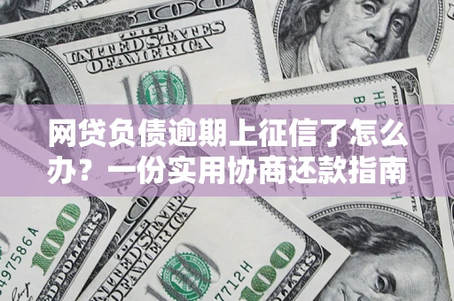 北京网贷负债逾期上征信了怎么办？一份实用协商还款指南请收好