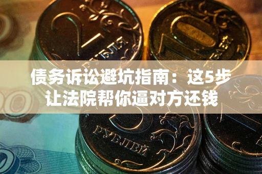 北京债务诉讼避坑指南：这5步让法院帮你逼对方还钱