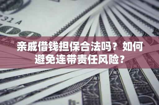 北京亲戚借钱担保合法吗？如何避免连带责任风险？