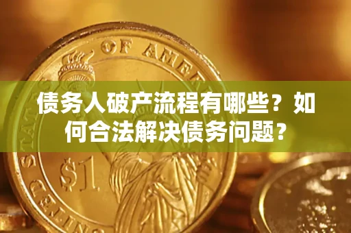 北京债务人破产流程有哪些？如何合法解决债务问题？