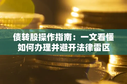 北京债转股操作指南：一文看懂如何办理并避开法律雷区