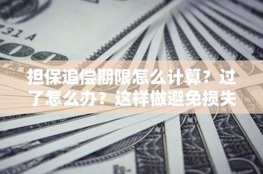 北京担保追偿期限怎么计算？过了怎么办？这样做避免损失！