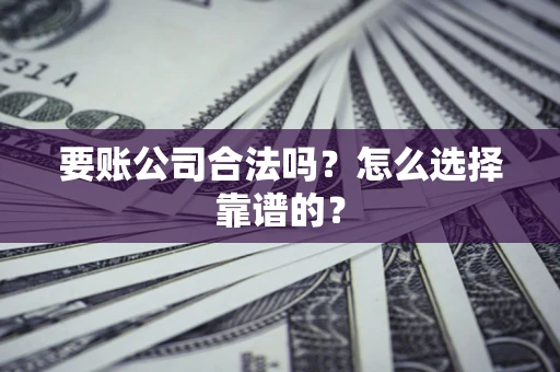 北京要账公司合法吗？怎么选择靠谱的？