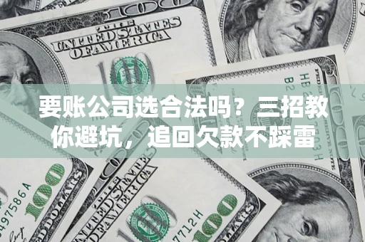 北京要账公司选合法吗？三招教你避坑，追回欠款不踩雷