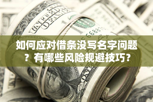 北京如何应对借条没写名字问题？有哪些风险规避技巧？