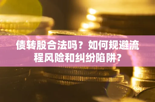 北京债转股合法吗？如何规避流程风险和纠纷陷阱？