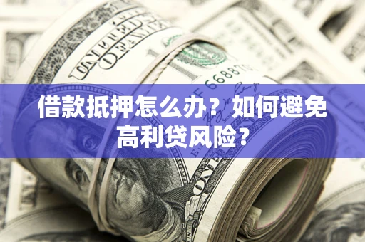 北京借款抵押怎么办？如何避免高利贷风险？