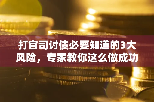 北京打官司讨债必要知道的3大风险，专家教你这么做成功率飙升