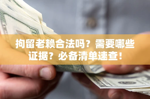 北京拘留老赖合法吗？需要哪些证据？必备清单速查！