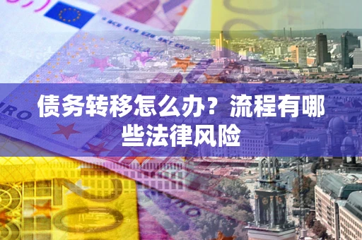 北京债务转移怎么办？流程有哪些法律风险