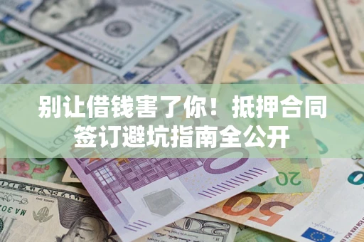 北京别让借钱害了你！抵押合同签订避坑指南全公开
