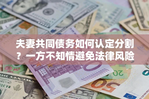 北京夫妻共同债务如何认定分割？一方不知情避免法律风险必看！