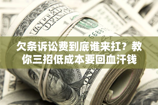 北京欠条诉讼费到底谁来扛？教你三招低成本要回血汗钱