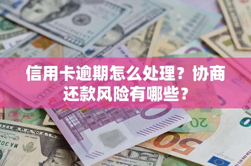 北京信用卡逾期怎么处理？协商还款风险有哪些？